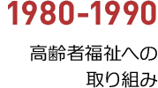 1980年から1990年／高齢者福祉への取り組み