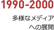 1990年から2000年／多様なメディアへの展開