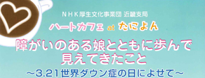 障がいのある娘とともに歩んで見えてきたこと 3 21世界ダウン症の日によせて ハートカフェ At たによん 終了しました Nhk厚生文化事業団