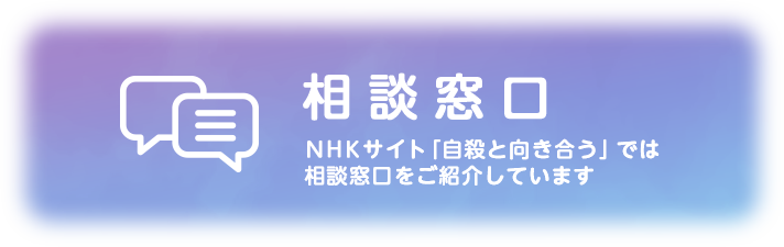 NHKサイト「自殺と向き合う」では相談窓口をご紹介しています